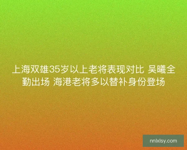 上海双雄35岁以上老将表现对比 吴曦全勤出场 海港老将多以替补身份登场