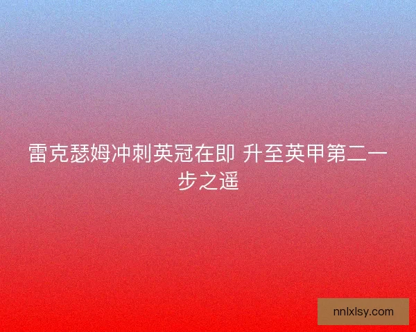 雷克瑟姆冲刺英冠在即 升至英甲第二一步之遥