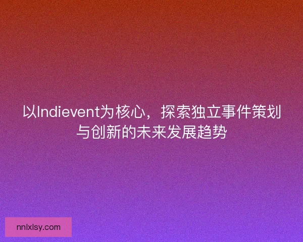 以Indievent为核心，探索独立事件策划与创新的未来发展趋势