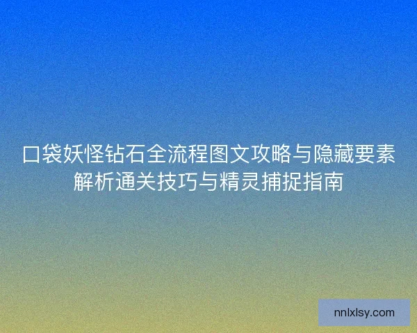 口袋妖怪钻石全流程图文攻略与隐藏要素解析通关技巧与精灵捕捉指南