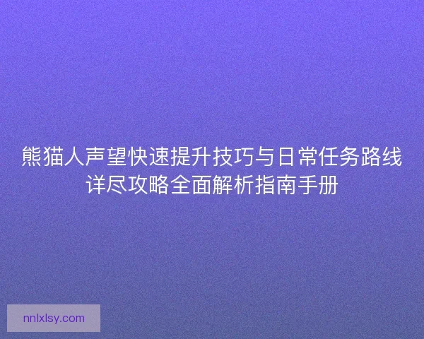 熊猫人声望快速提升技巧与日常任务路线详尽攻略全面解析指南手册