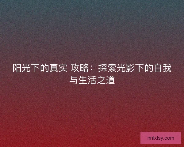 阳光下的真实 攻略：探索光影下的自我与生活之道