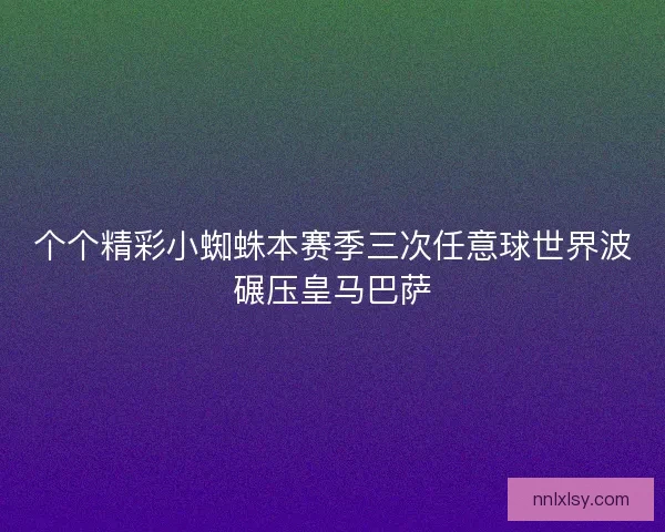 个个精彩小蜘蛛本赛季三次任意球世界波碾压皇马巴萨