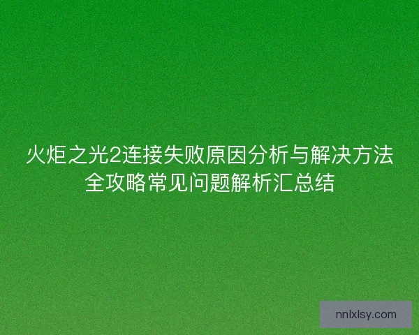 火炬之光2连接失败原因分析与解决方法全攻略常见问题解析汇总结