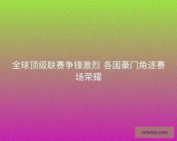 全球顶级联赛争锋激烈 各国豪门角逐赛场荣耀