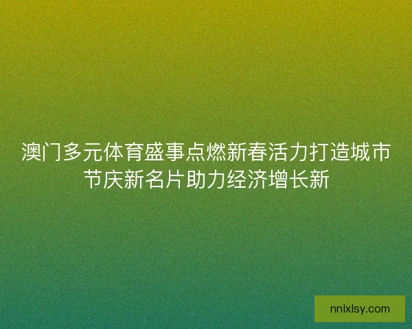 澳门多元体育盛事点燃新春活力打造城市节庆新名片助力经济增长新