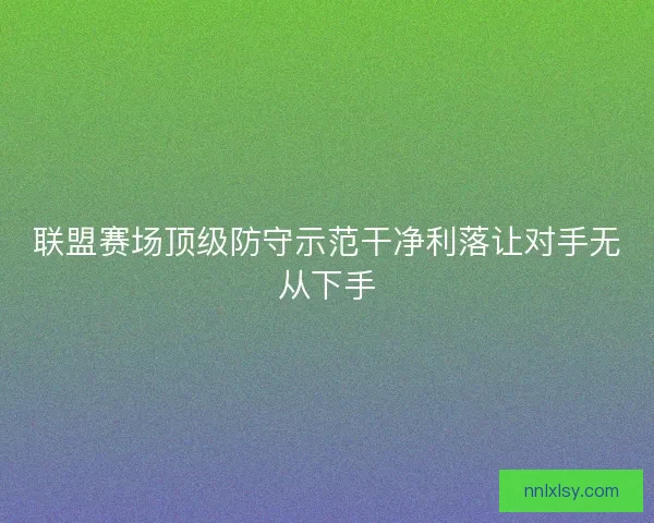 联盟赛场顶级防守示范干净利落让对手无从下手