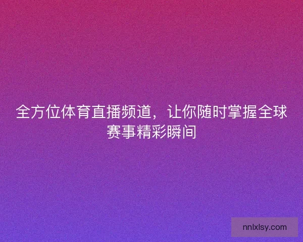 全方位体育直播频道，让你随时掌握全球赛事精彩瞬间
